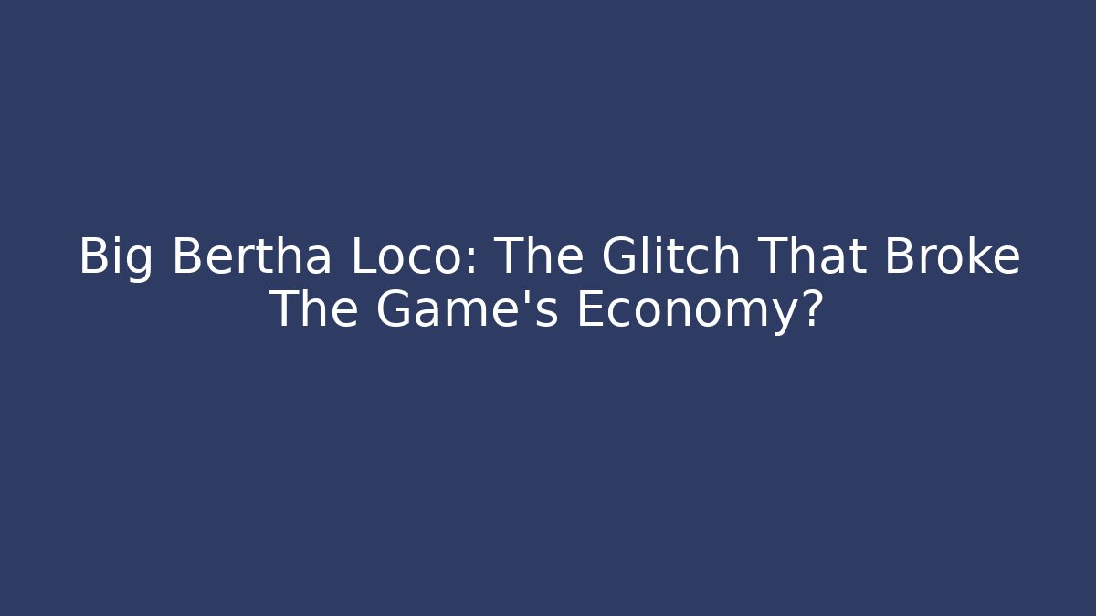 Big Bertha Loco: The Glitch That Broke The Game's Economy? - Felix Cat Insurance
