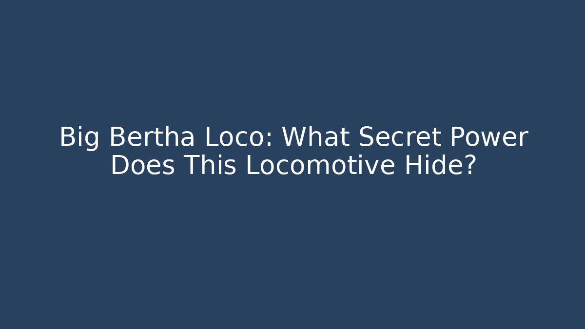 Big Bertha Loco: What Secret Power Does This Locomotive Hide?