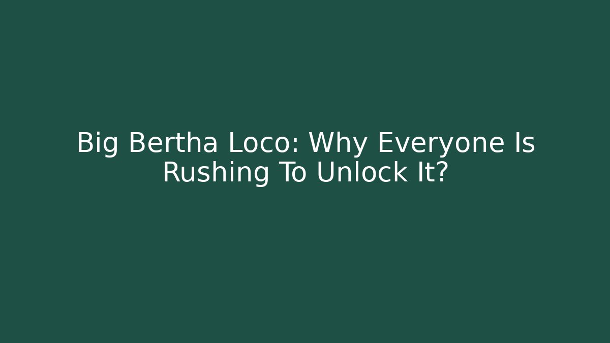 Big Bertha Loco: Why Everyone Is Rushing To Unlock It?
