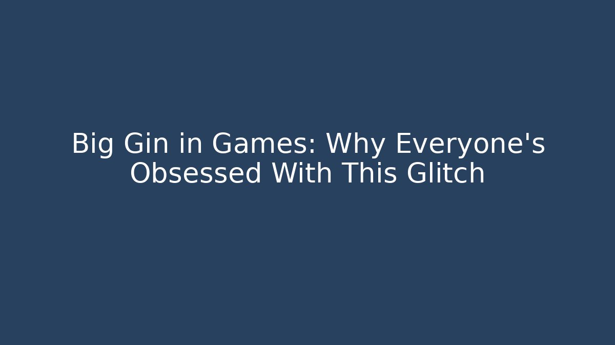 Big Gin in Games: Why Everyone's Obsessed With This Glitch