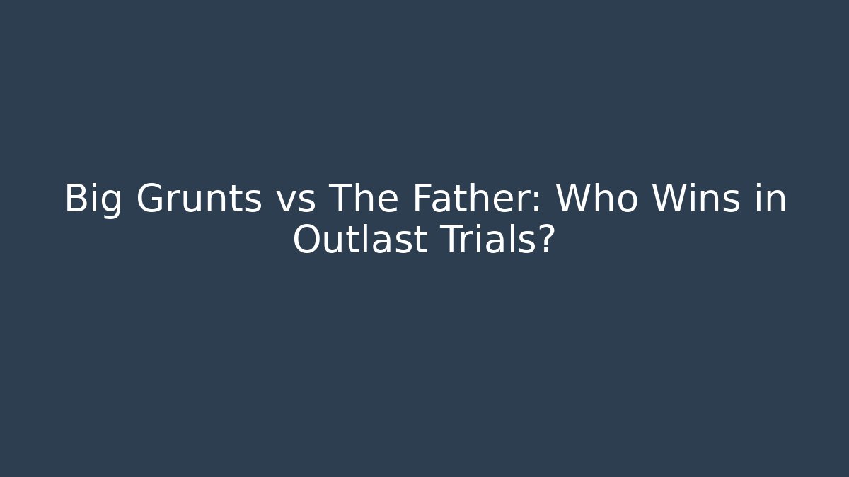 Big Grunts vs The Father: Who Wins in Outlast Trials?