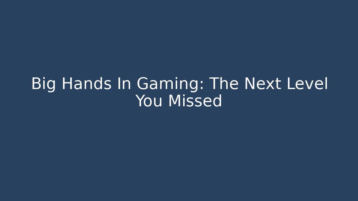 Big Hands In Gaming: The Next Level You Missed