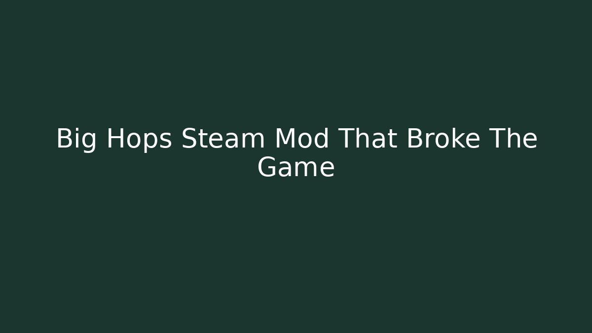 Big Hops Steam Mod That Broke The Game
