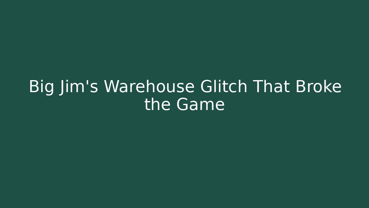 Big Jim's Warehouse Glitch That Broke the Game