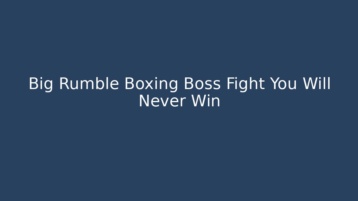 Big Rumble Boxing Boss Fight You Will Never Win