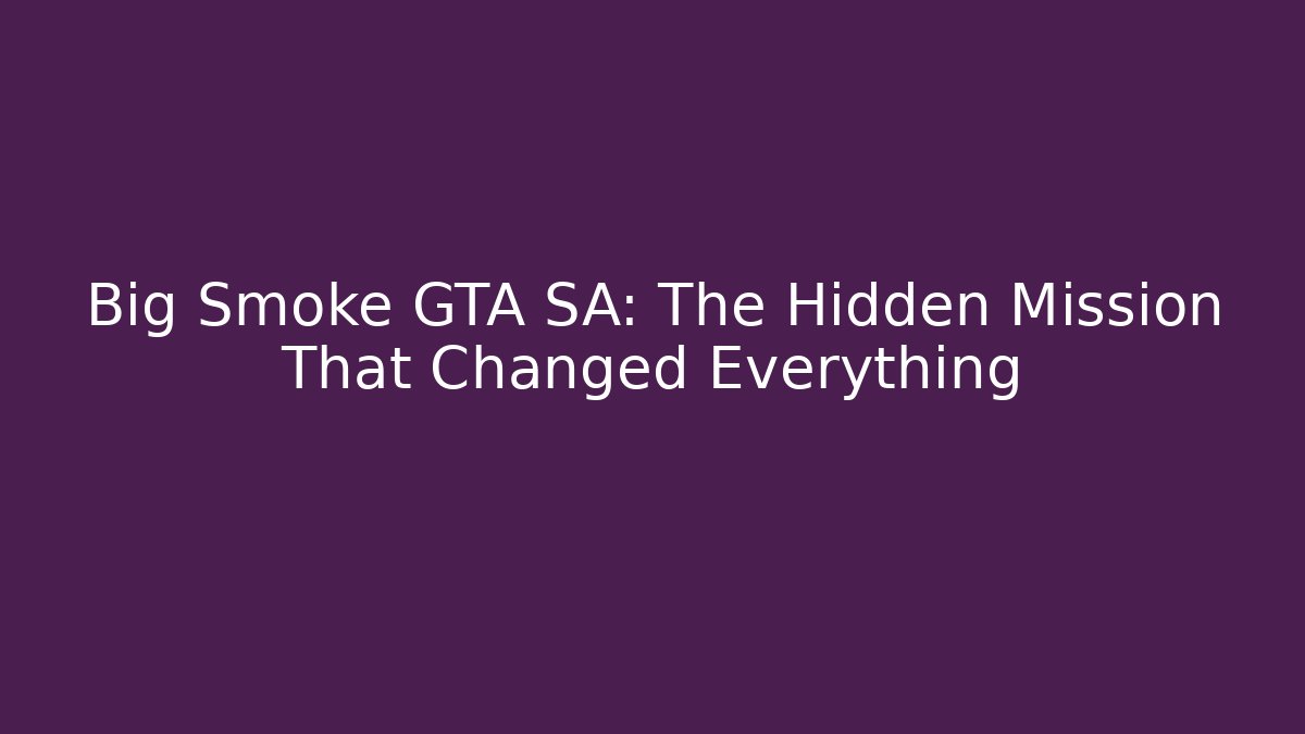Big Smoke GTA SA: The Hidden Mission That Changed Everything