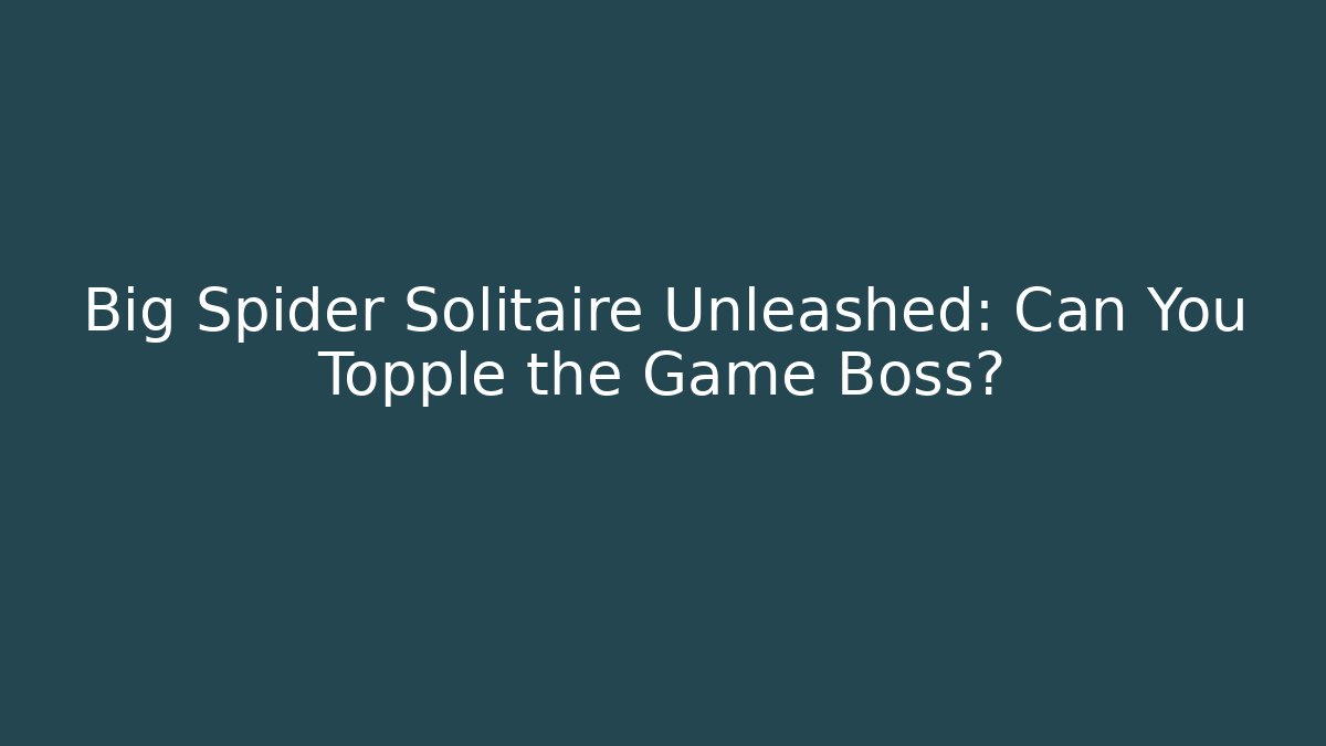 Big Spider Solitaire Unleashed: Can You Topple the Game Boss?