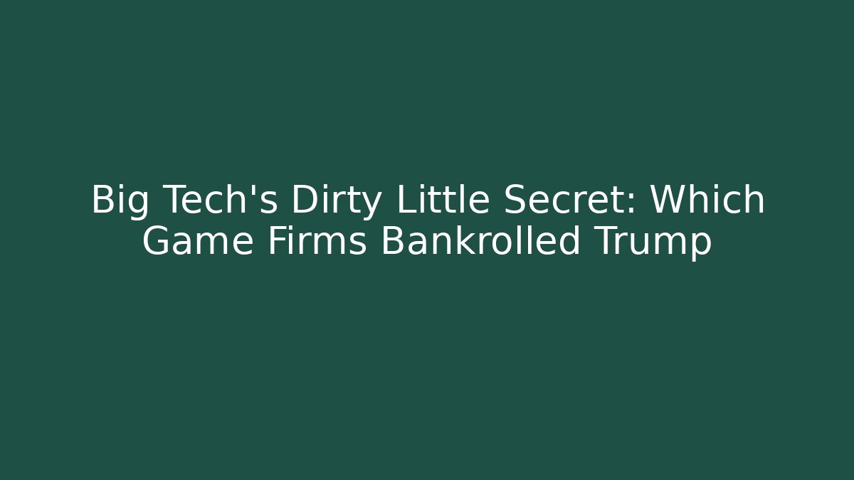 Big Tech's Dirty Little Secret: Which Game Firms Bankrolled Trump