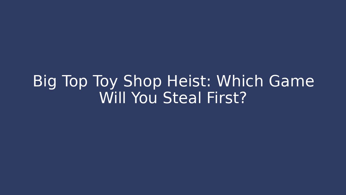 Big Top Toy Shop Heist: Which Game Will You Steal First?