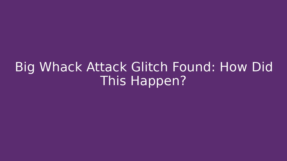 Big Whack Attack Glitch Found: How Did This Happen? - Felix Cat Insurance