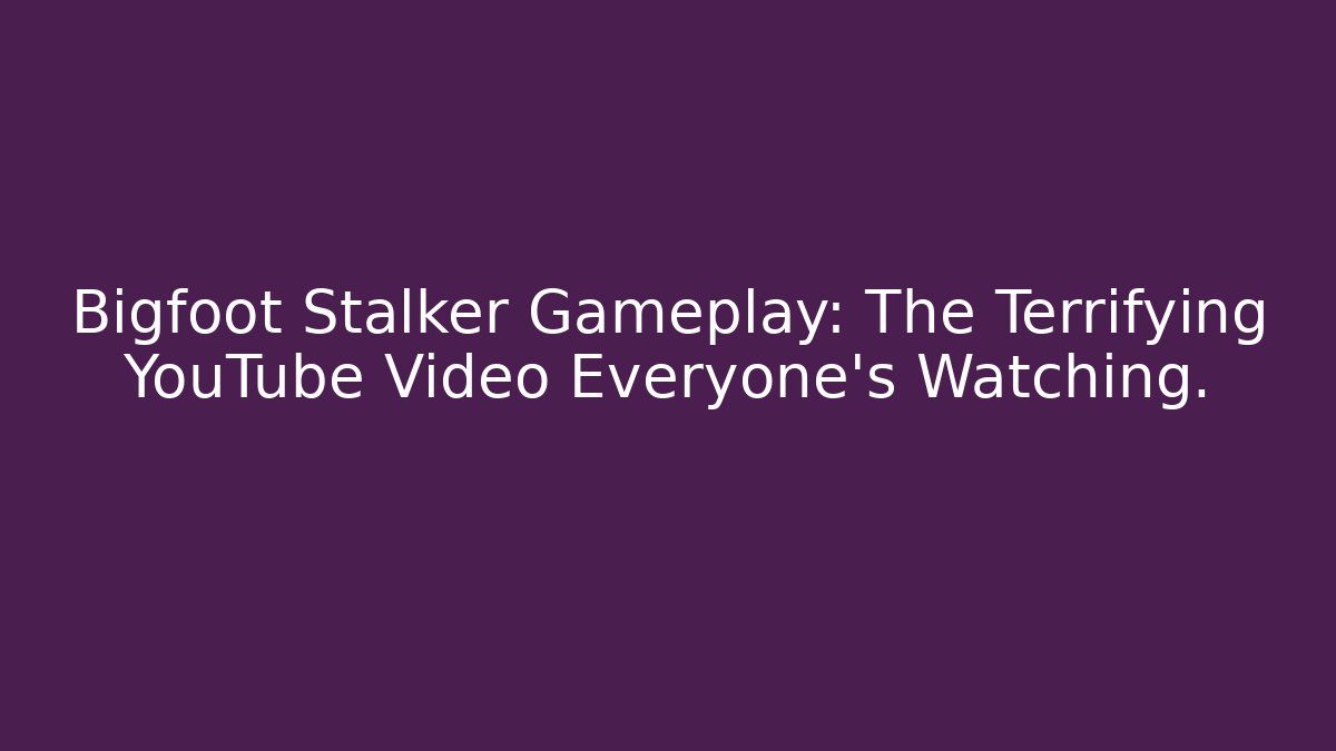 Bigfoot Stalker Gameplay: The Terrifying YouTube Video Everyone's Watching.