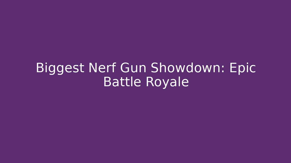 Biggest Nerf Gun Showdown: Epic Battle Royale