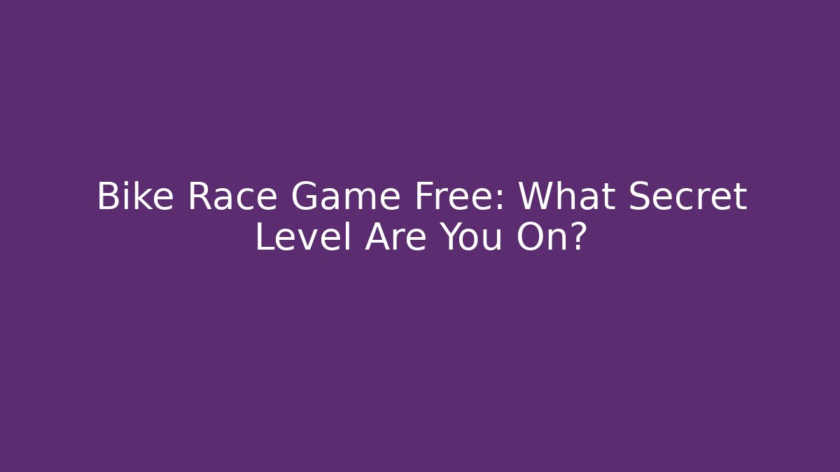 Bike Race Game Free: What Secret Level Are You On?
