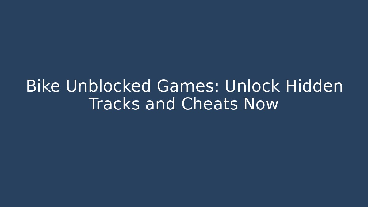Bike Unblocked Games: Unlock Hidden Tracks and Cheats Now