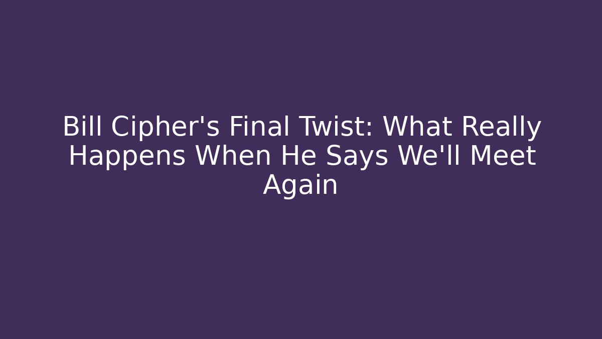 Bill Cipher's Final Twist: What Really Happens When He Says We'll Meet Again - Felix Cat Insurance