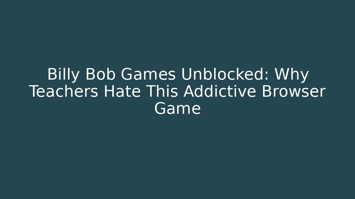 Billy Bob Games Unblocked: Why Teachers Hate This Addictive Browser Game