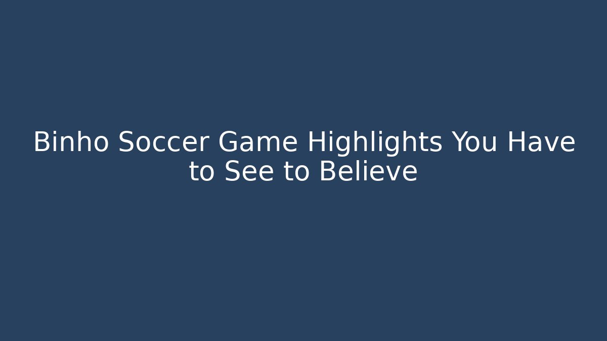 Binho Soccer Game Highlights You Have to See to Believe
