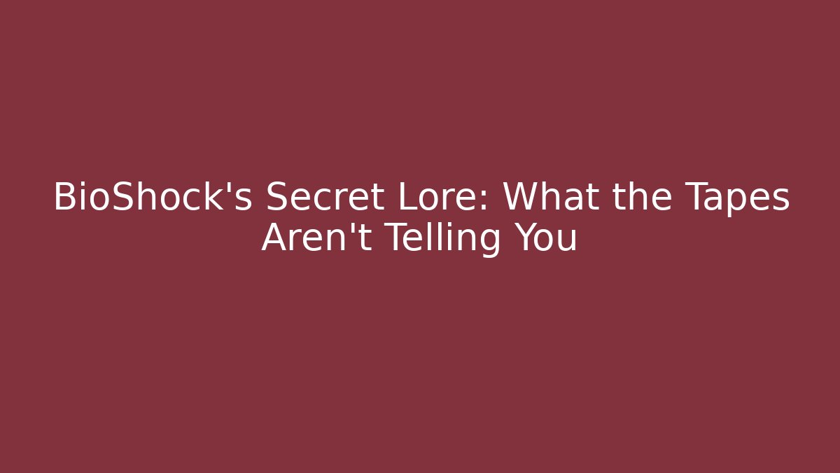 BioShock's Secret Lore: What the Tapes Aren't Telling You