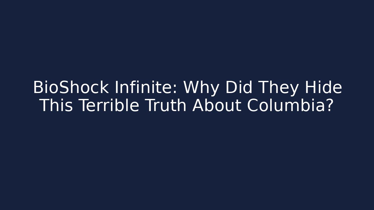 BioShock Infinite: Why Did They Hide This Terrible Truth About Columbia?