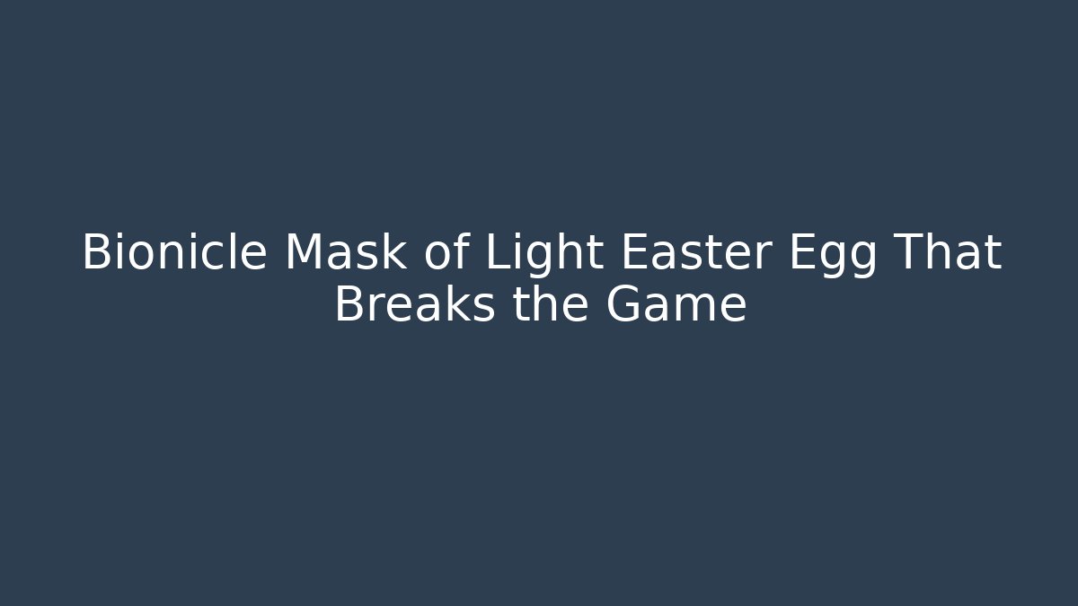 Bionicle Mask of Light Easter Egg That Breaks the Game