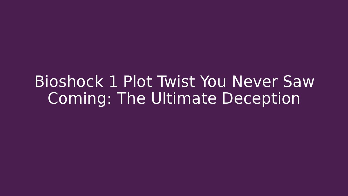 Bioshock 1 Plot Twist You Never Saw Coming: The Ultimate Deception