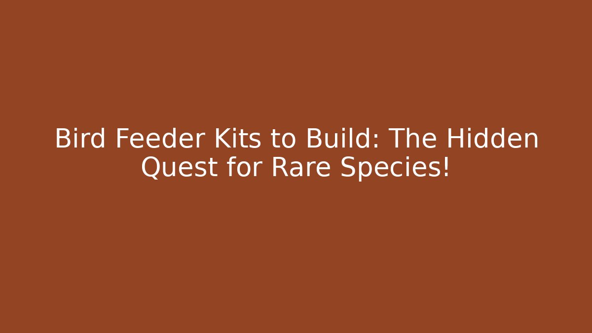 Bird Feeder Kits to Build: The Hidden Quest for Rare Species!