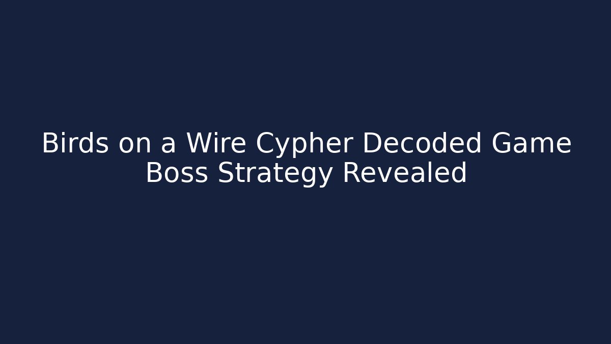 Birds on a Wire Cypher Decoded Game Boss Strategy Revealed