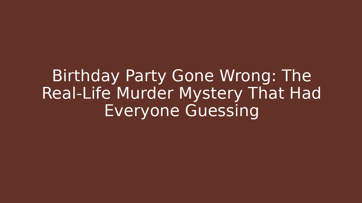 Birthday Party Gone Wrong: The Real-Life Murder Mystery That Had Everyone Guessing