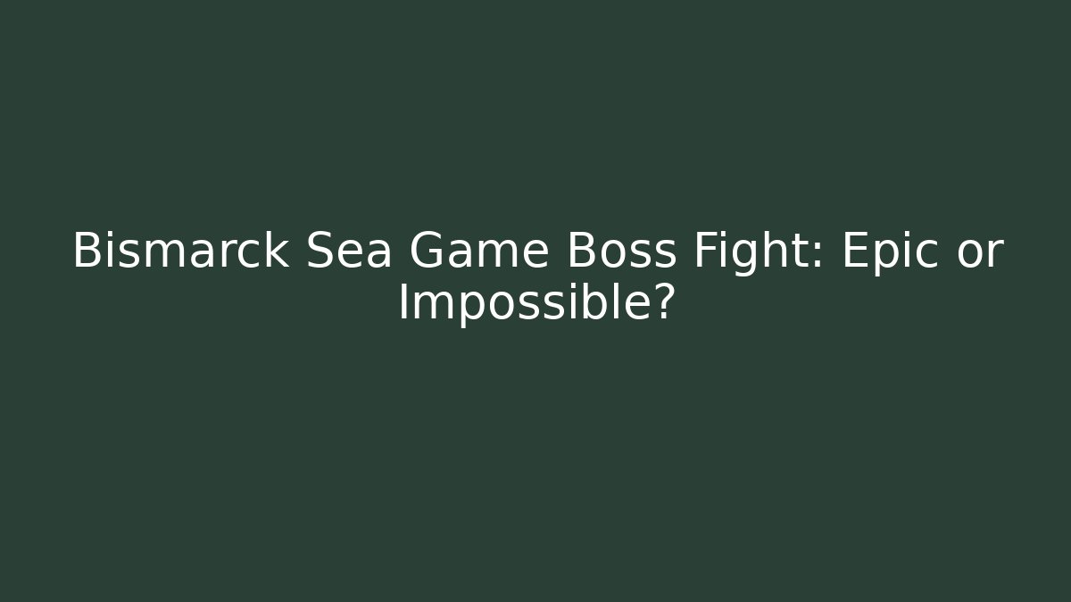Bismarck Sea Game Boss Fight: Epic or Impossible?