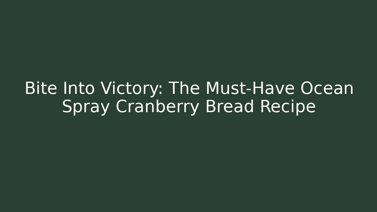 Bite Into Victory: The Must-Have Ocean Spray Cranberry Bread Recipe