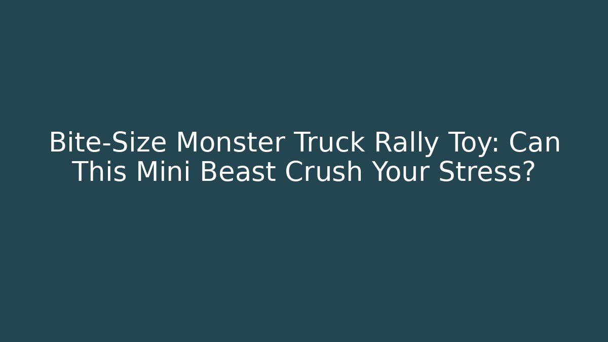 Bite-Size Monster Truck Rally Toy: Can This Mini Beast Crush Your Stress?