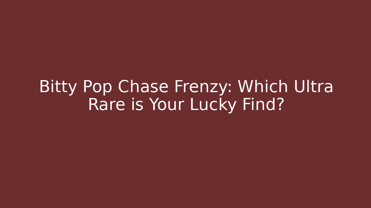 Bitty Pop Chase Frenzy: Which Ultra Rare is Your Lucky Find?