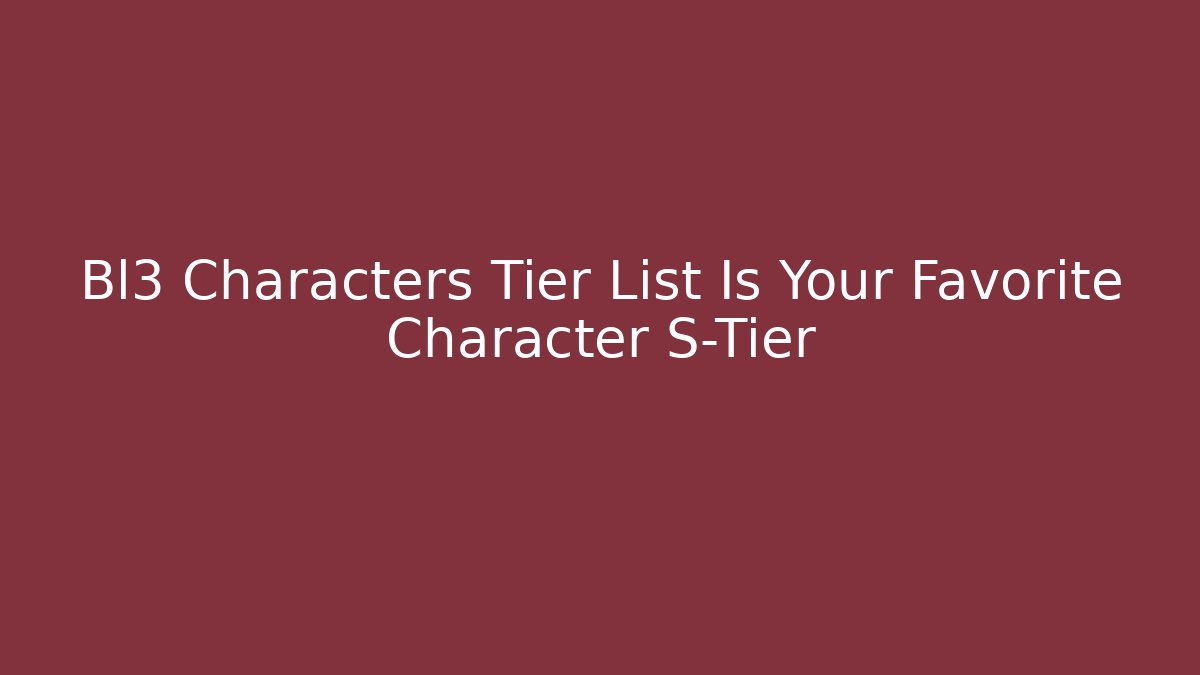 Bl3 Characters Tier List Is Your Favorite Character S-Tier - Felix Cat Insurance