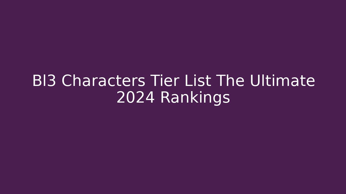 Bl3 Characters Tier List The Ultimate 2024 Rankings