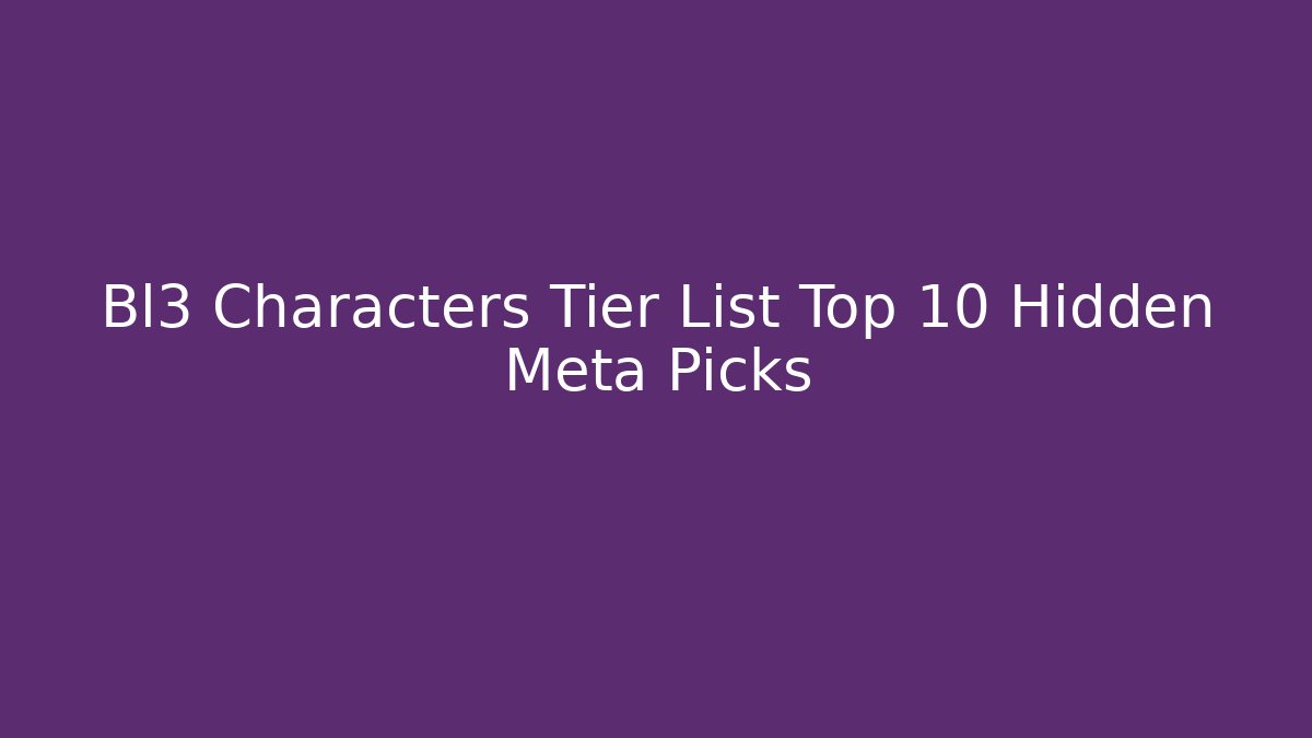 Bl3 Characters Tier List Top 10 Hidden Meta Picks