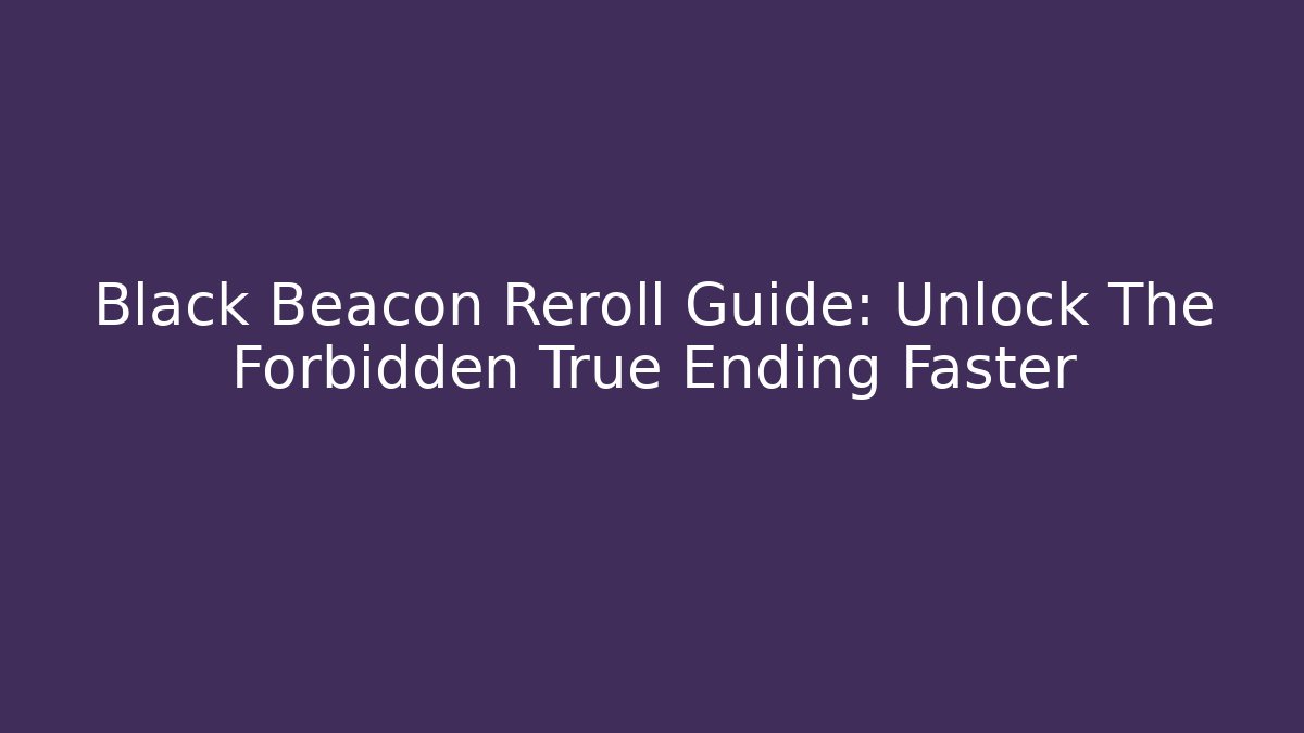 Black Beacon Reroll Guide: Unlock The Forbidden True Ending Faster