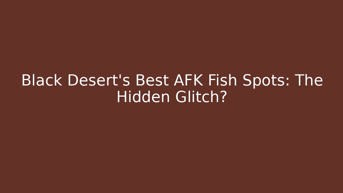 Black Desert's Best AFK Fish Spots: The Hidden Glitch?
