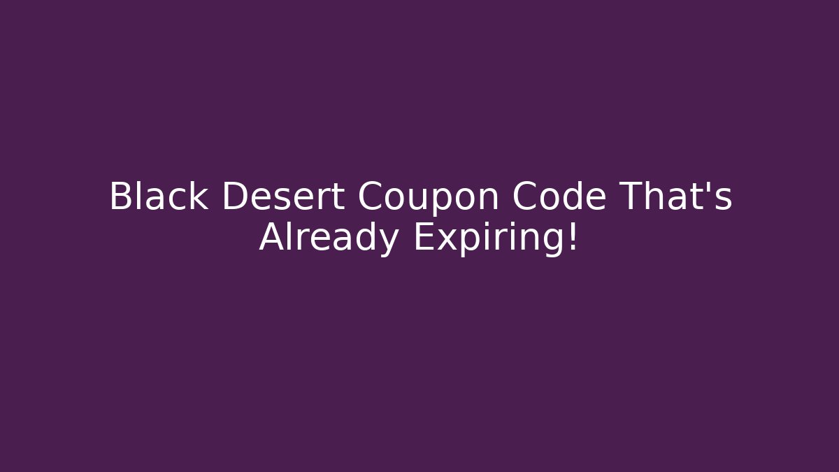 Black Desert Coupon Code That's Already Expiring! - Felix Cat Insurance
