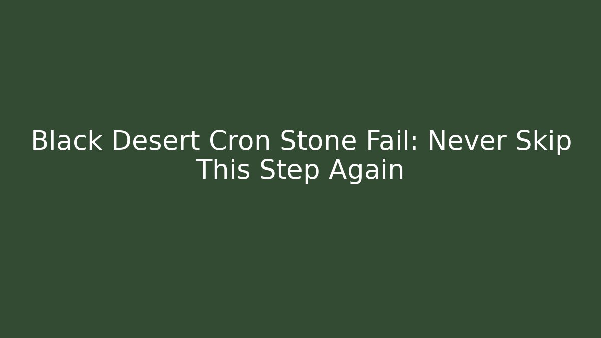 Black Desert Cron Stone Fail: Never Skip This Step Again