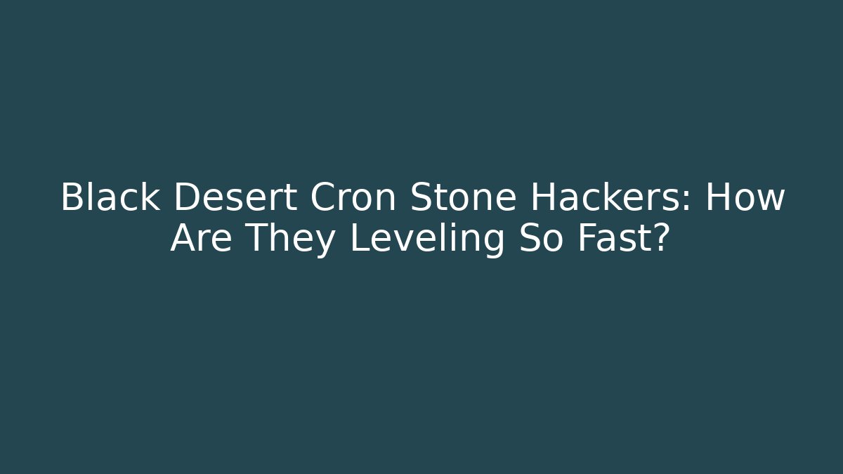 Black Desert Cron Stone Hackers: How Are They Leveling So Fast? - Felix Cat Insurance