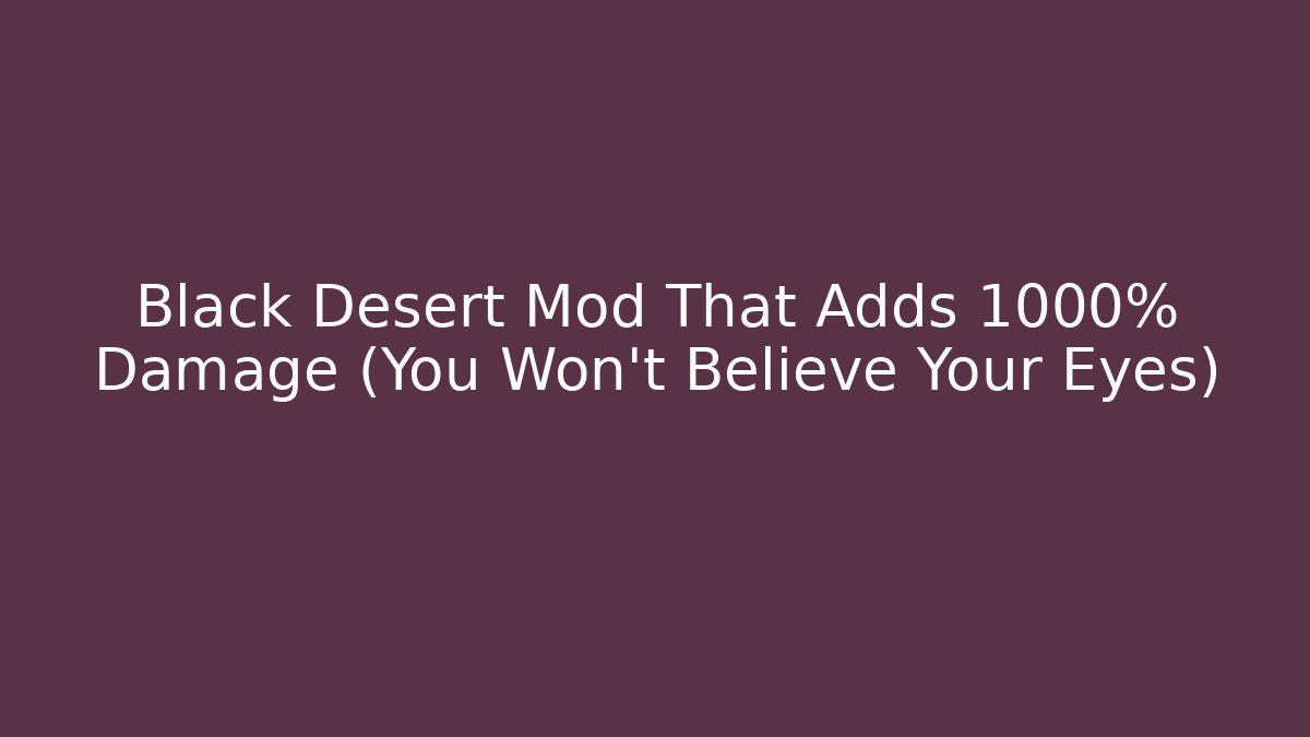 Black Desert Mod That Adds 1000% Damage (You Won’t Believe Your Eyes)