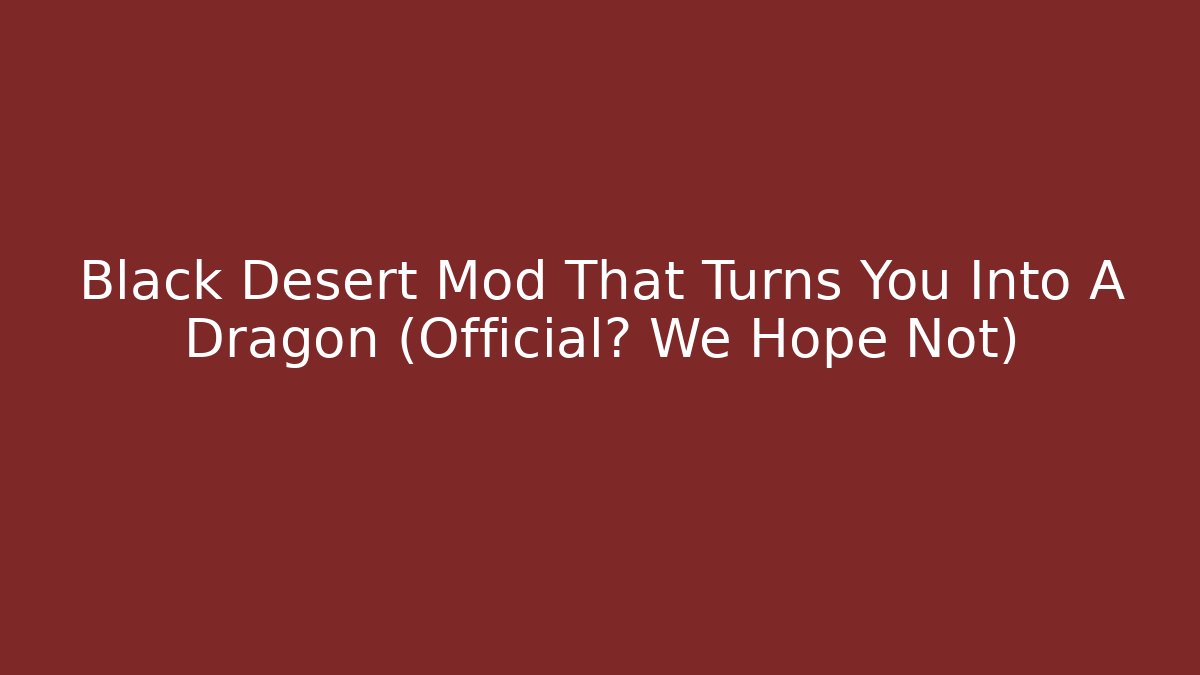 Black Desert Mod That Turns You Into A Dragon (Official? We Hope Not)