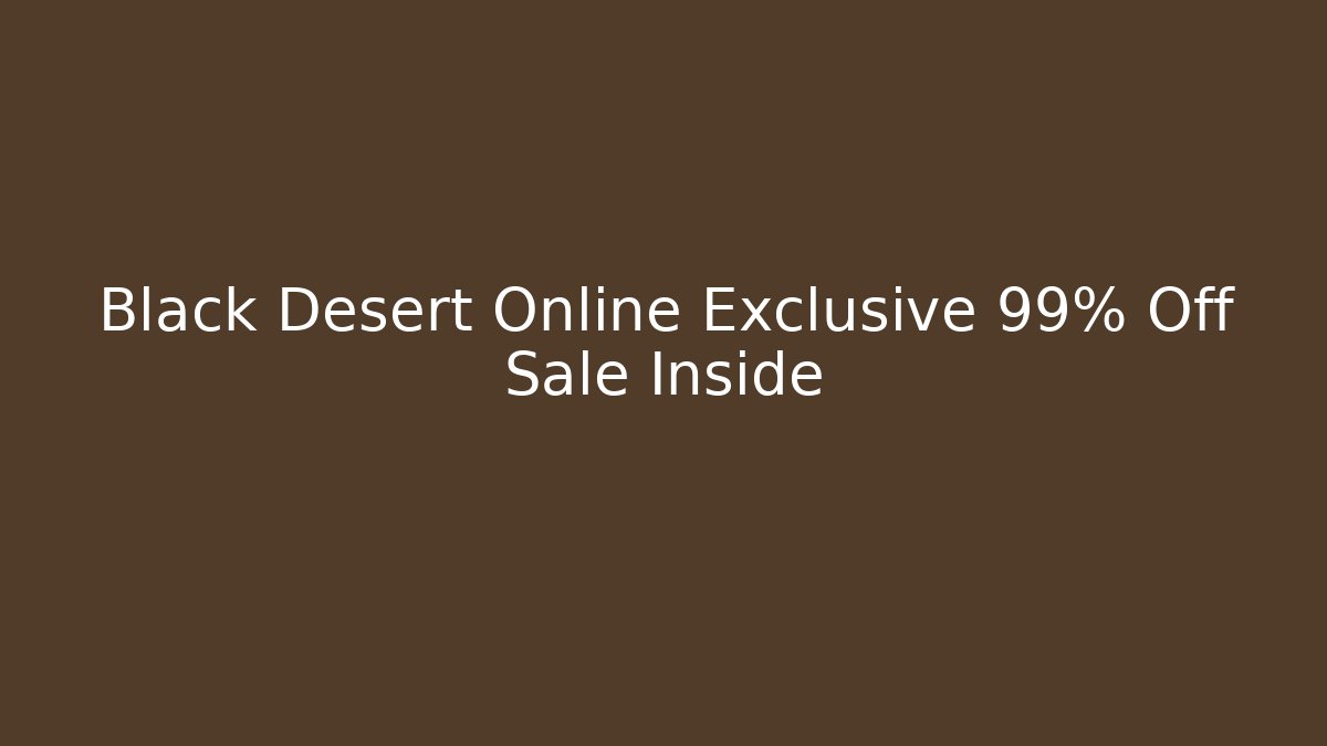 Black Desert Online Exclusive 99% Off Sale Inside
