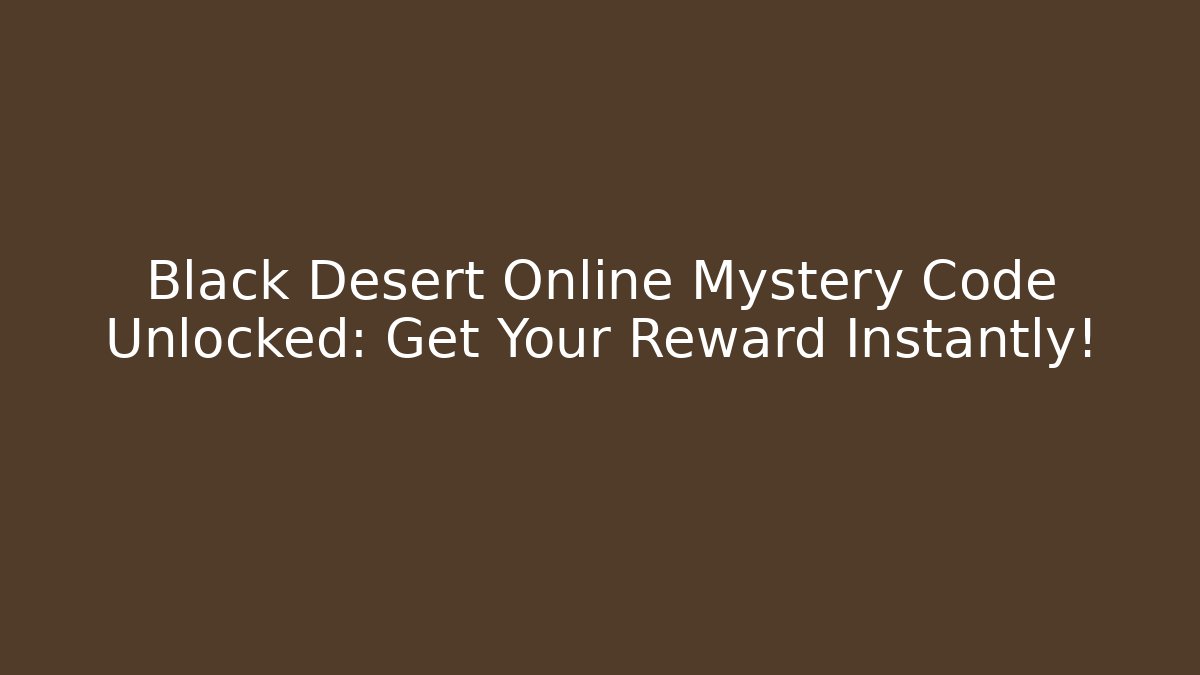 Black Desert Online Mystery Code Unlocked: Get Your Reward Instantly!
