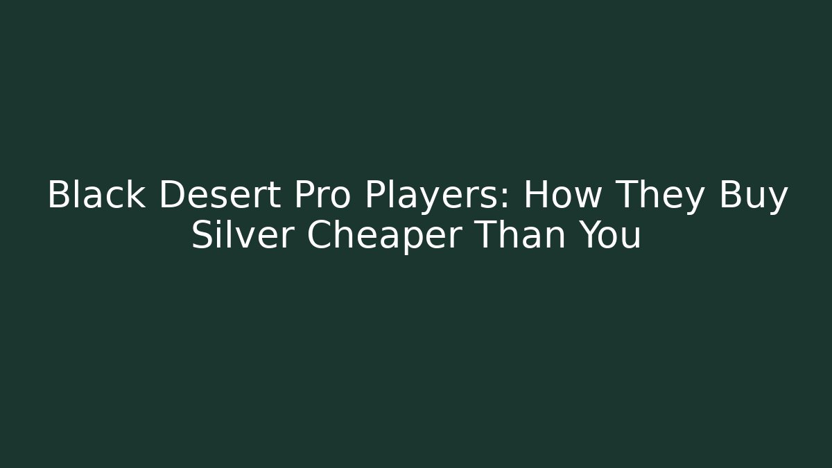 Black Desert Pro Players: How They Buy Silver Cheaper Than You