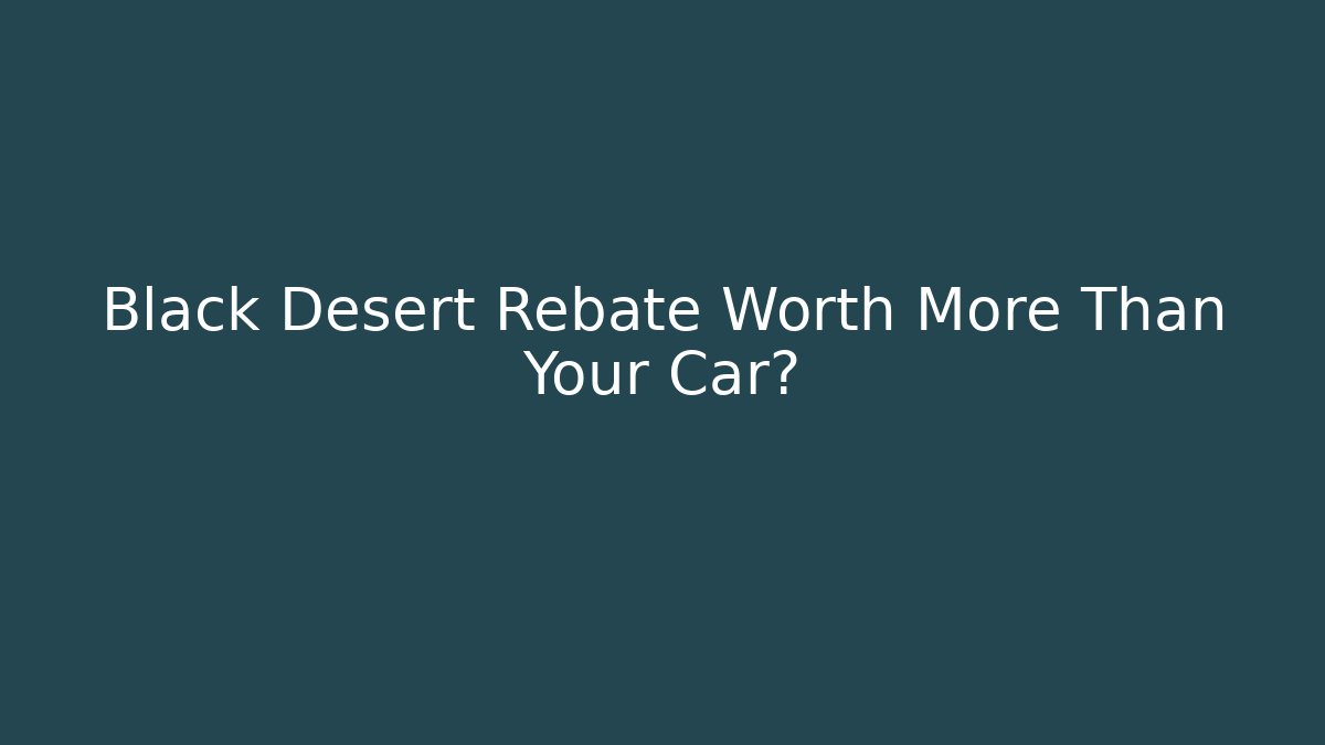 Black Desert Rebate Worth More Than Your Car?