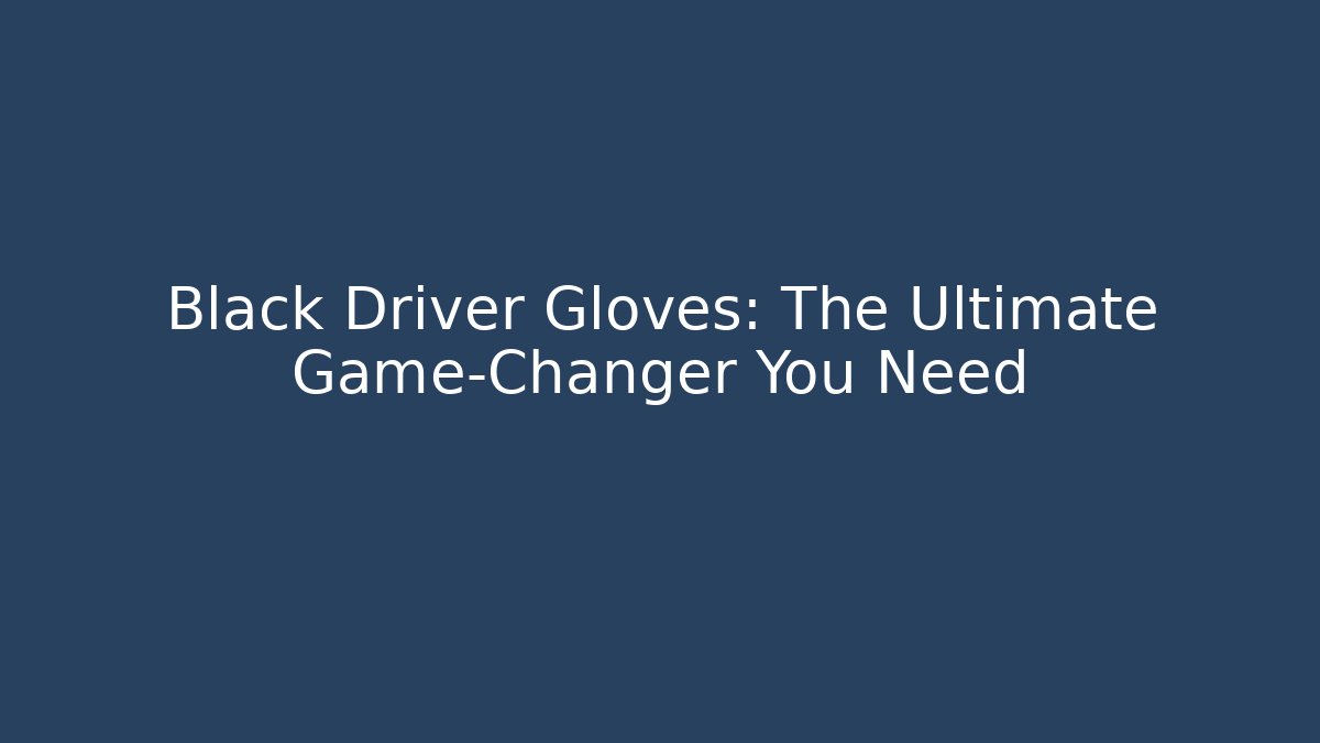 Black Driver Gloves: The Ultimate Game-Changer You Need
