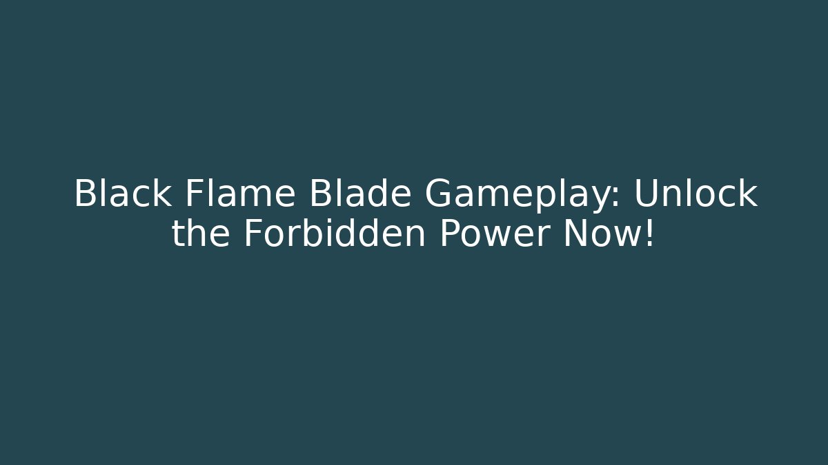 Black Flame Blade Gameplay: Unlock the Forbidden Power Now!