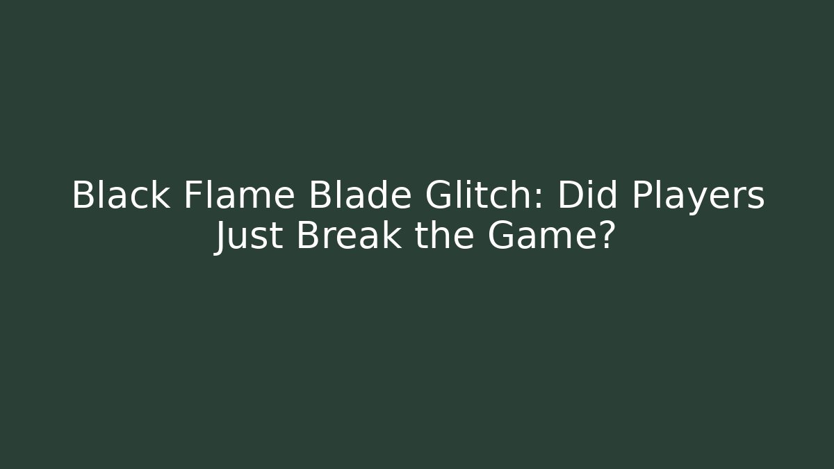 Black Flame Blade Glitch: Did Players Just Break the Game?