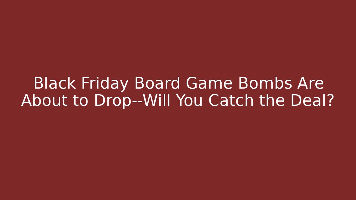 Black Friday Board Game Bombs Are About to Drop—Will You Catch the Deal?